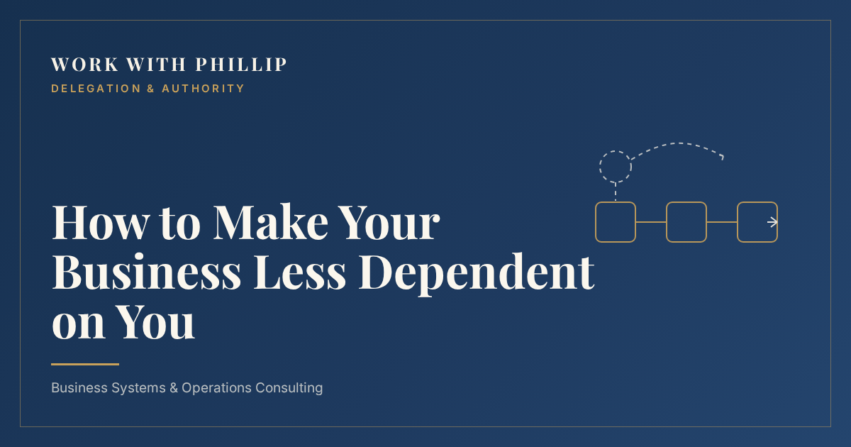 Work With Phillip article cover: How to Make Your Business Less Dependent on You